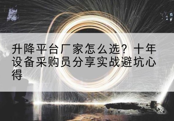 长顺升降平台厂家-怎么选？十年设备采购员分享实战避坑心得