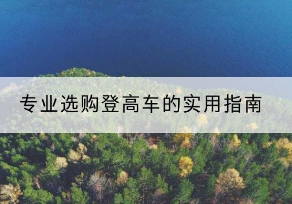 长顺电动登高车厂家推荐-专业选购登高车的实用指南